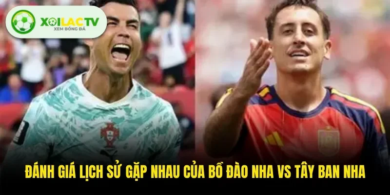 Đánh giá lịch sử gặp nhau của Bồ Đào Nha Vs Tây Ban Nha 