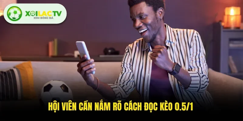 Hội viên cần nắm rõ cách đọc kèo 0.5/1 