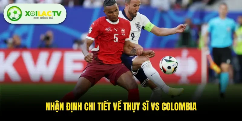 Nhận định chi tiết về Thụy Sĩ Vs Colombia