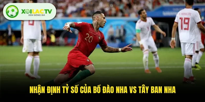 Nhận định tỷ số của Bồ Đào Nha Vs Tây Ban Nha