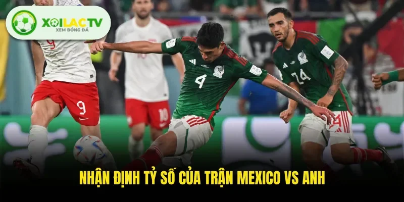 Nhận định tỷ số của trận Mexico Vs Anh