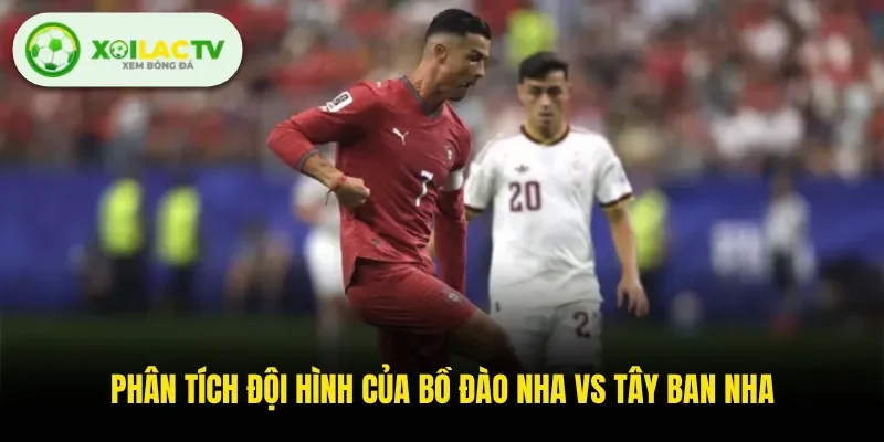 Phân tích đội hình của Bồ Đào Nha Vs Tây Ban Nha