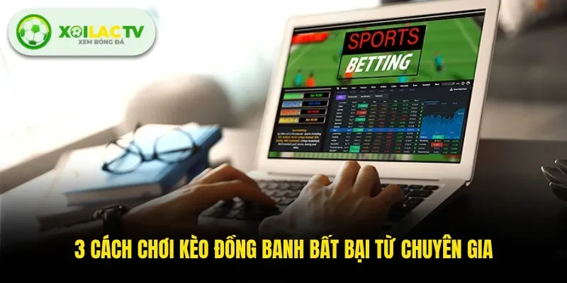 3 cách chơi kèo đồng banh bất bại từ chuyên gia