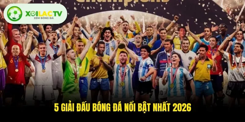 5 giải đấu bóng đá nổi bật nhất 2026