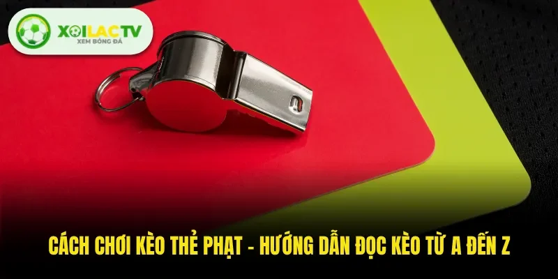 Cách Chơi Kèo Thẻ Phạt - Hướng Dẫn Đọc Kèo Từ A Đến Z