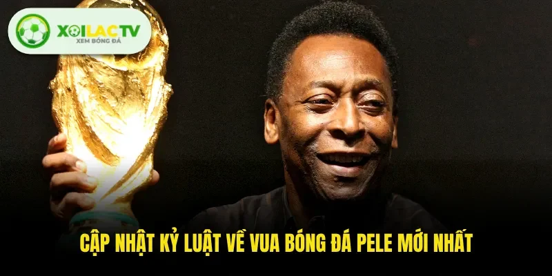 Cập nhật kỷ luật về vua bóng đá Pele mới nhất 