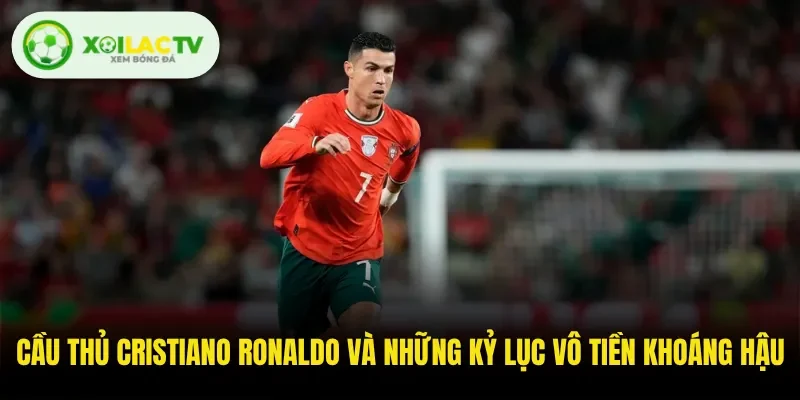 Cầu Thủ Cristiano Ronaldo Và Những Kỷ Lục Vô Tiền Khoáng Hậu