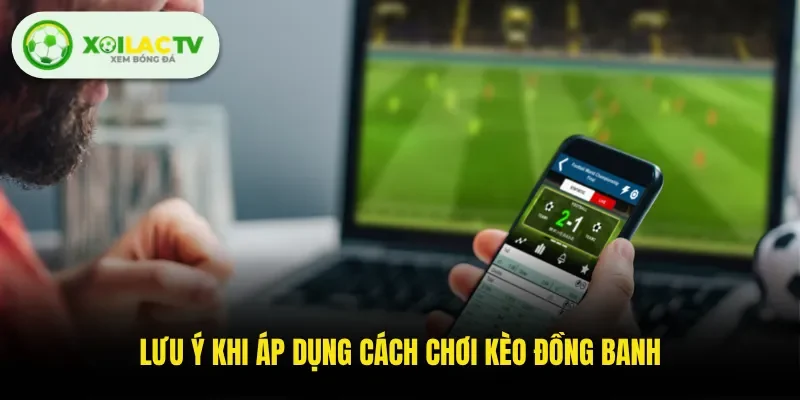 Lưu ý khi áp dụng cách chơi kèo đồng banh