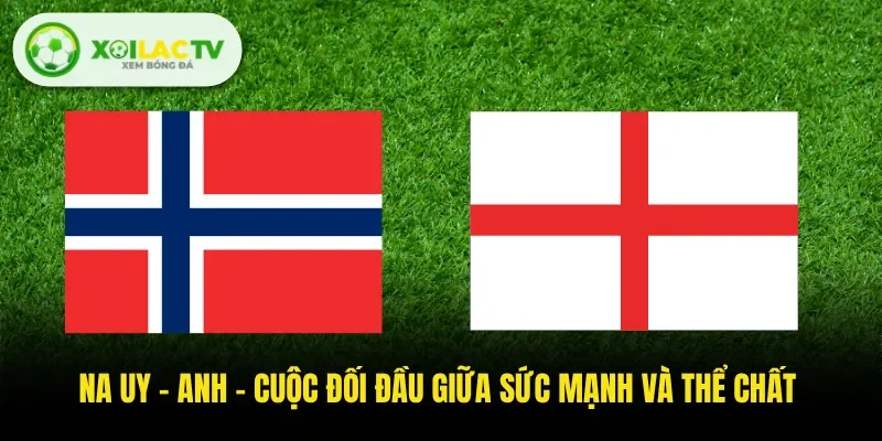 Na Uy - Anh - Cuộc Đối Đầu Giữa Sức Mạnh Và Thể Chất