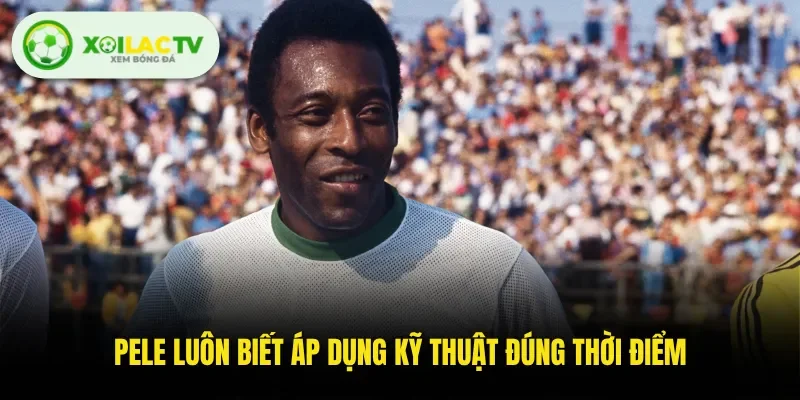 Pele luôn biết áp dụng kỹ thuật đúng thời điểm